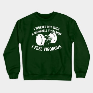 I Worked Out With A Dumbbell Yesterday - I Feel Vigorous Crewneck Sweatshirt